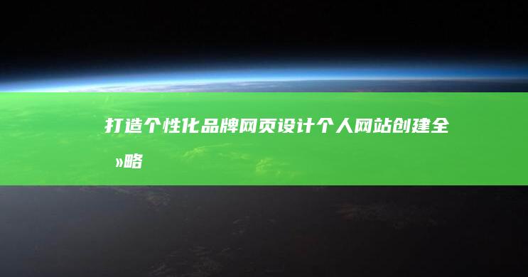 打造个性化品牌：网页设计个人网站创建全攻略